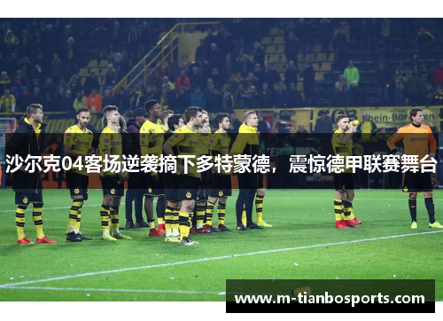 沙尔克04客场逆袭摘下多特蒙德，震惊德甲联赛舞台