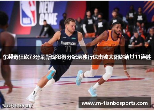 东契奇狂砍73分刷新现役得分纪录独行侠击败太阳终结其11连胜